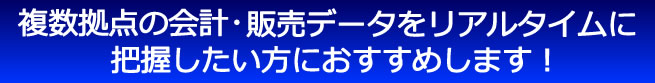 複数拠点の会計・販売データをリアルタイムに把握したい方におすすめします!