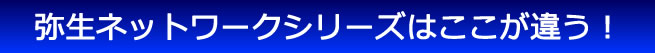 弥生ネットワークシリーズはここが違う！