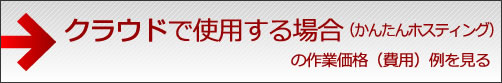 クラウドで使用する場合(かんたんホスティング)の作業価格(費用)例を見る