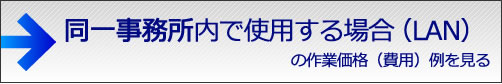 同一事務所内で使用する場合(LAN)の作業価格(費用)例を見る