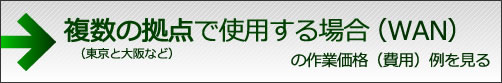 複数の拠点で使用する場合(WAN)東京と大阪などの作業価格(費用)例を見る