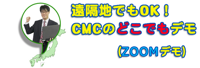 遠隔地でもOK！CMCのどこでもデモ(無料動画デモ)